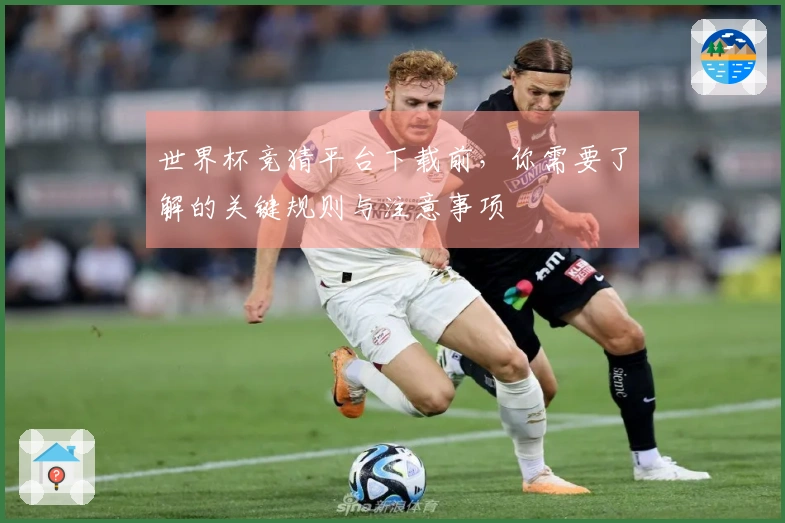 世界杯竞猜平台下载前，你需要了解的关键规则与注意事项