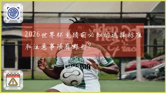 2026世界杯竞猜前必知的选择标准和注意事项有哪些？