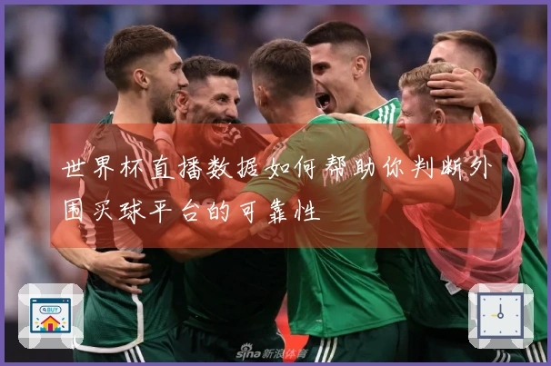 世界杯直播数据如何帮助你判断外围买球平台的可靠性
