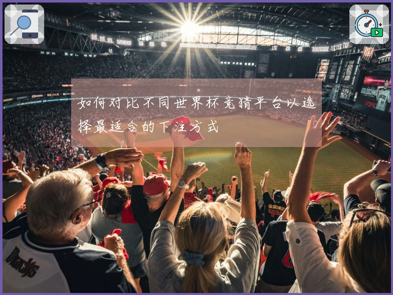 如何对比不同世界杯竞猜平台以选择最适合的下注方式