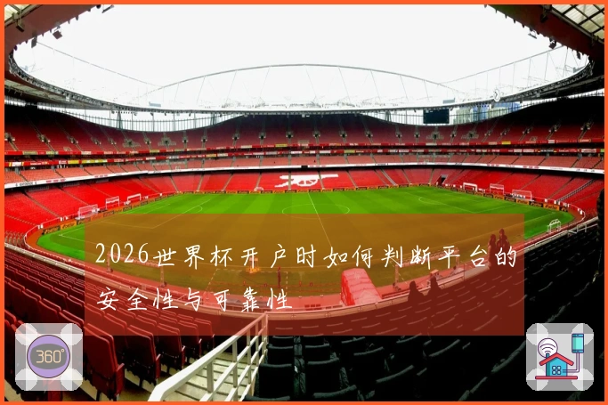 2026世界杯开户时如何判断平台的安全性与可靠性