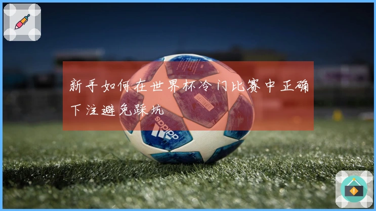 新手如何在世界杯冷门比赛中正确下注避免踩坑