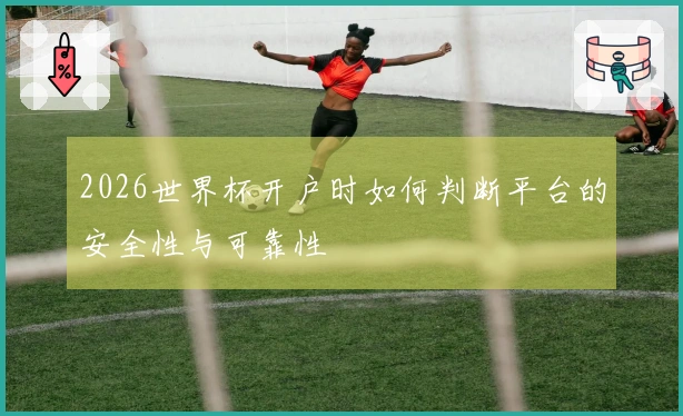 2026世界杯开户时如何判断平台的安全性与可靠性